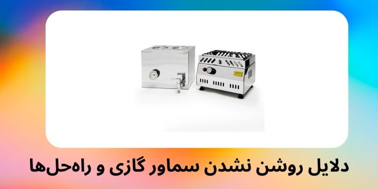 دلایل روشن نشدن سماور گازی و راه‌حل‌ها