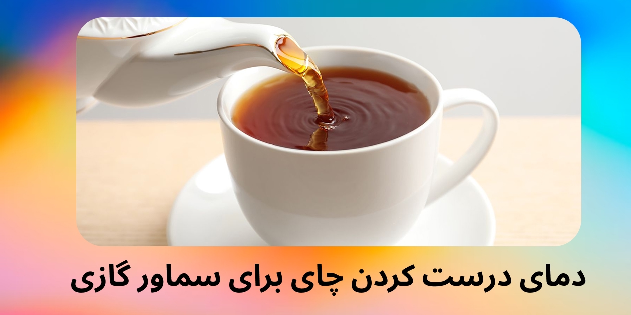 دمای درست کردن چای برای سماور گازی